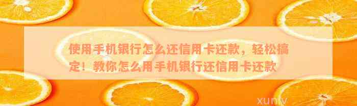 如何使用手机银行还信用卡？详细步骤来啦