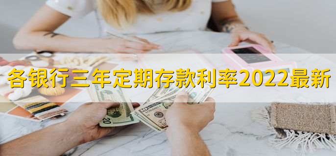 各银行三年定期存款利率2022最新，有以下几个